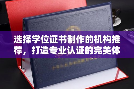 土默特右旗选择学位证书制作的机构推荐，打造专业认证的完美体验