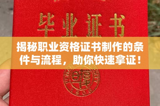 安丘揭秘职业资格证书制作的条件与流程，助你快速拿证！