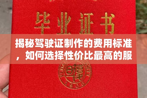 新蔡揭秘驾驶证制作的费用标准，如何选择性价比最高的服务？