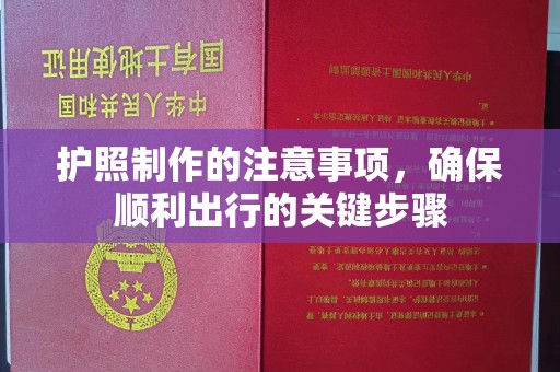 涵江护照制作的注意事项，确保顺利出行的关键步骤